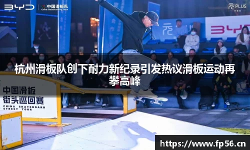 杭州滑板队创下耐力新纪录引发热议滑板运动再攀高峰