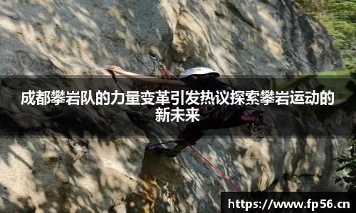 成都攀岩队的力量变革引发热议探索攀岩运动的新未来
