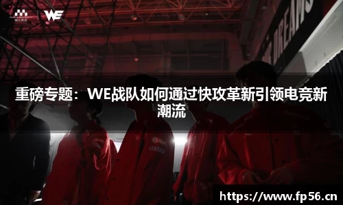 重磅专题：WE战队如何通过快攻革新引领电竞新潮流