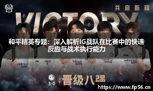 和平精英专题：深入解析IG战队在比赛中的快速反应与战术执行能力