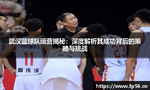 武汉篮球队运营揭秘：深度解析其成功背后的策略与挑战