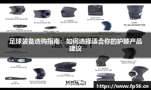足球装备选购指南：如何选择适合你的护膝产品建议