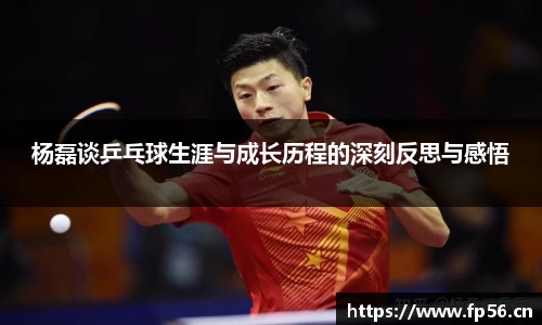 杨磊谈乒乓球生涯与成长历程的深刻反思与感悟