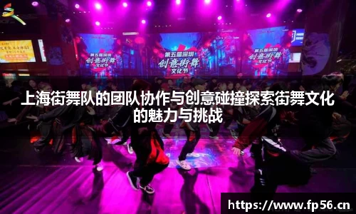 上海街舞队的团队协作与创意碰撞探索街舞文化的魅力与挑战