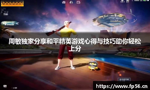 周敏独家分享和平精英游戏心得与技巧助你轻松上分