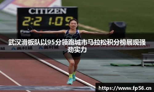 武汉滑板队以95分领跑城市马拉松积分榜展现强劲实力