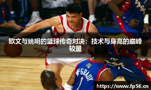欧文与姚明的篮球传奇对决：技术与身高的巅峰较量