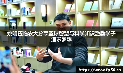 姚明莅临农大分享篮球智慧与科学知识激励学子追求梦想