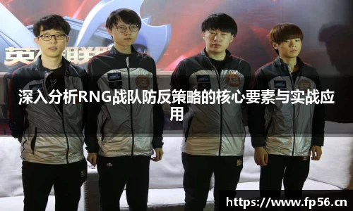 深入分析RNG战队防反策略的核心要素与实战应用