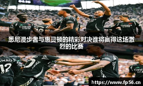 悉尼漫步者与惠灵顿的精彩对决谁将赢得这场激烈的比赛