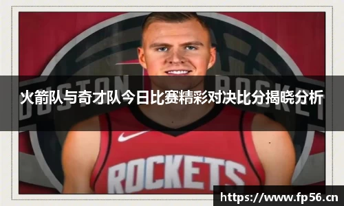 火箭队与奇才队今日比赛精彩对决比分揭晓分析