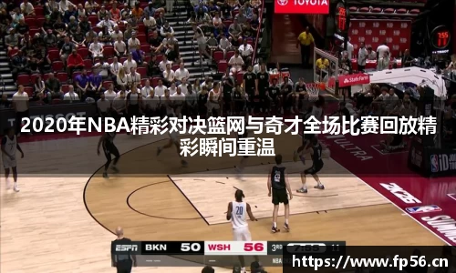 2020年NBA精彩对决篮网与奇才全场比赛回放精彩瞬间重温