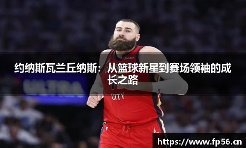 约纳斯瓦兰丘纳斯：从篮球新星到赛场领袖的成长之路