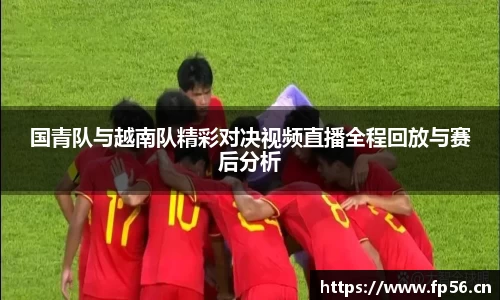 国青队与越南队精彩对决视频直播全程回放与赛后分析
