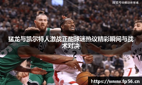 猛龙与凯尔特人激战正酣球迷热议精彩瞬间与战术对决