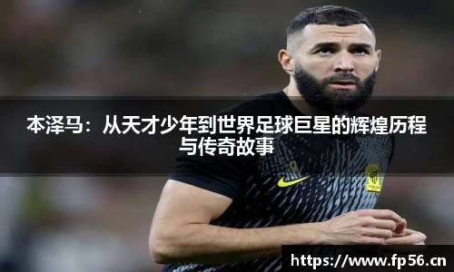 本泽马：从天才少年到世界足球巨星的辉煌历程与传奇故事