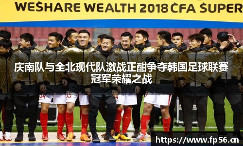 庆南队与全北现代队激战正酣争夺韩国足球联赛冠军荣耀之战