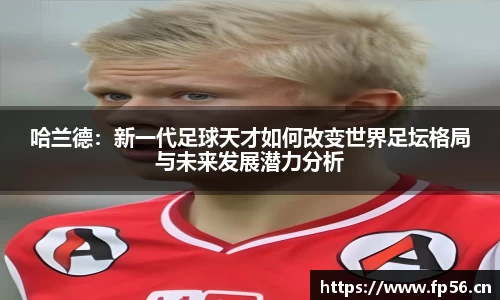 哈兰德：新一代足球天才如何改变世界足坛格局与未来发展潜力分析
