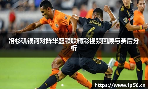 洛杉矶银河对阵华盛顿联精彩视频回顾与赛后分析