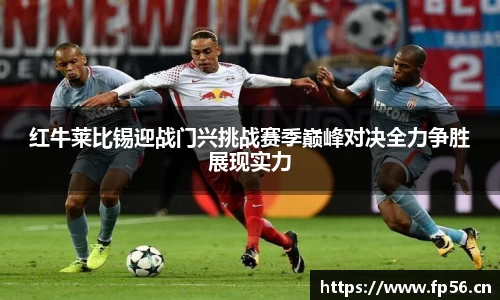 红牛莱比锡迎战门兴挑战赛季巅峰对决全力争胜展现实力